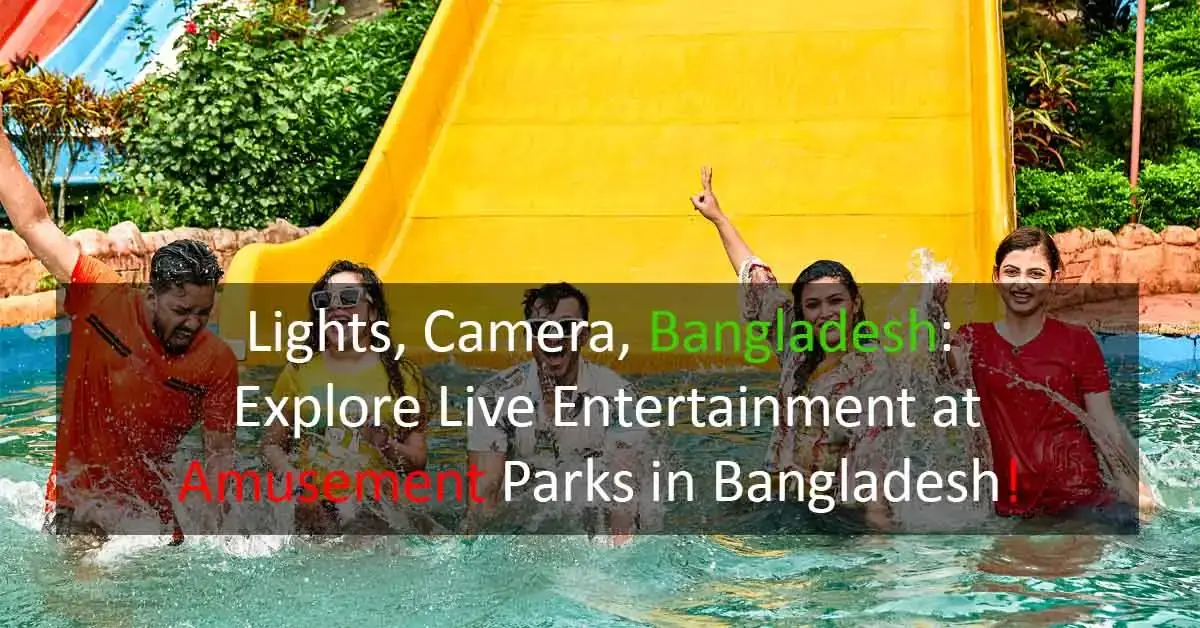 Lights, Camera, Bangladesh: Explore Live Entertainment at Amusement Parks in Bangladesh!